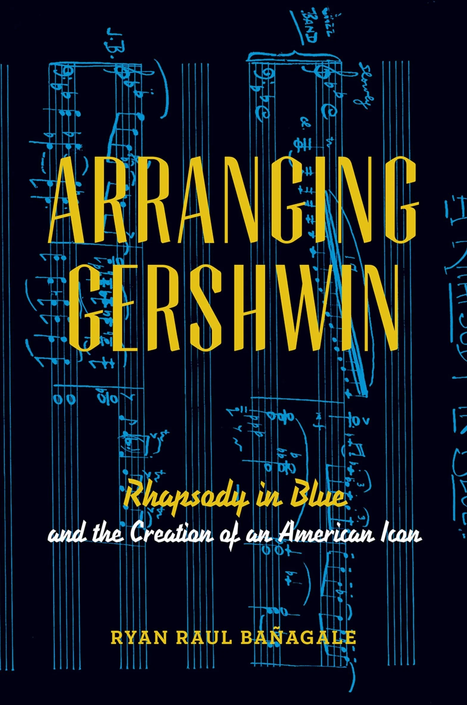 Arranging Gershwin: Rhapsody In Blue And The Creation Of An American Icon