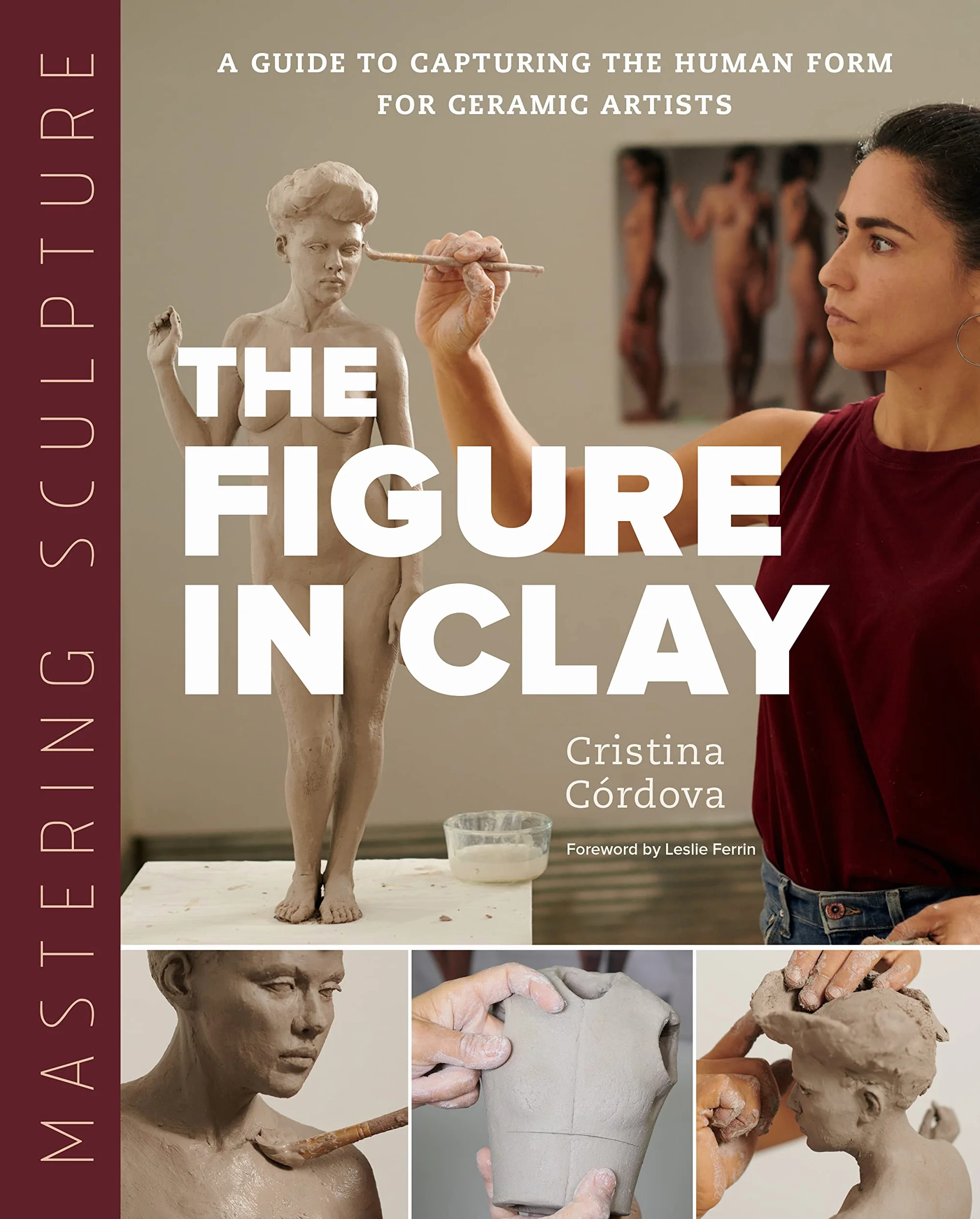 Mastering Sculpture: The Figure in Clay: A Guide to Capturing the Human Form for Ceramic Artists