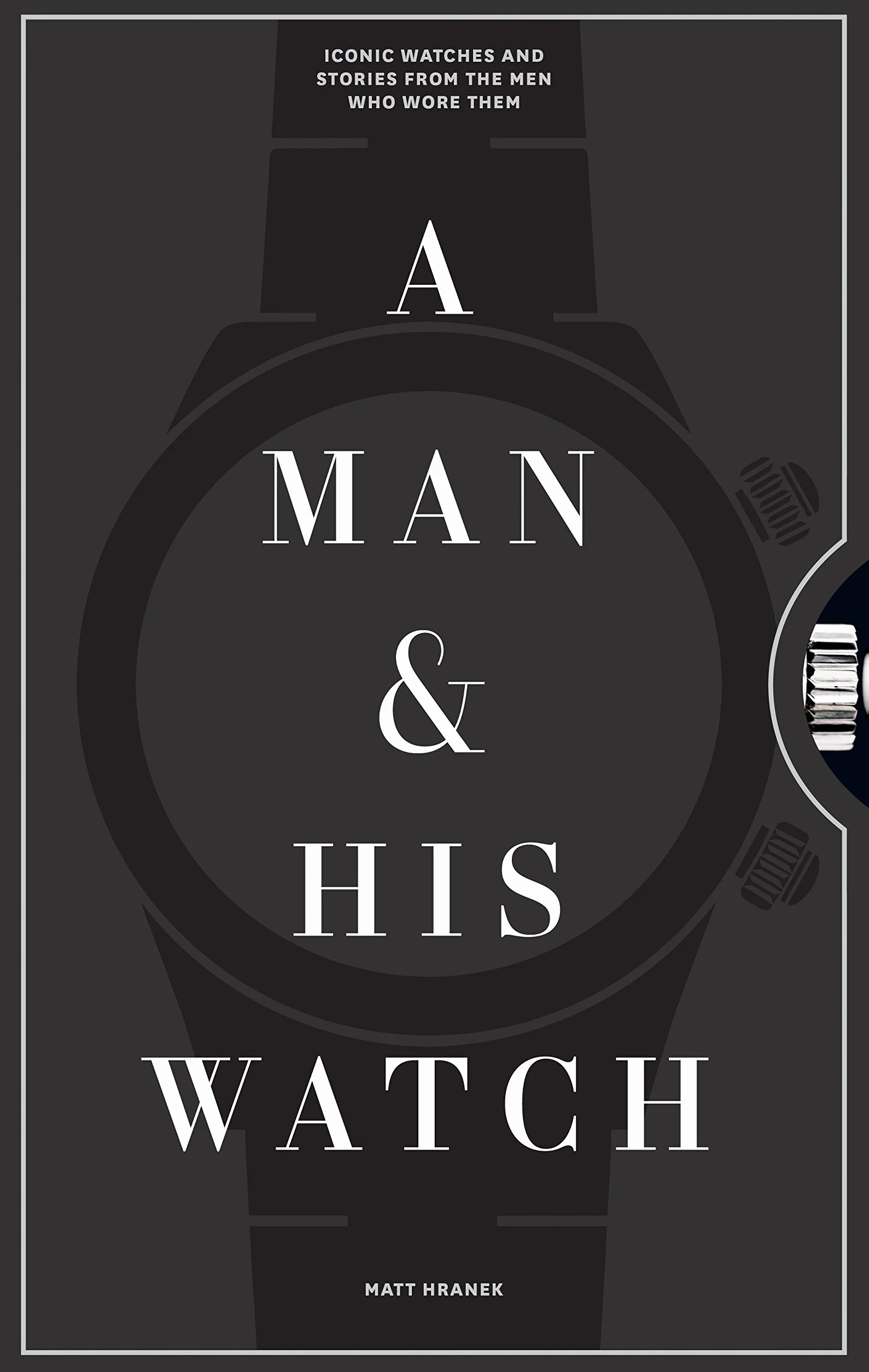 A Man & His Watch: Iconic Watches & Stories from the Men Who Wore Them