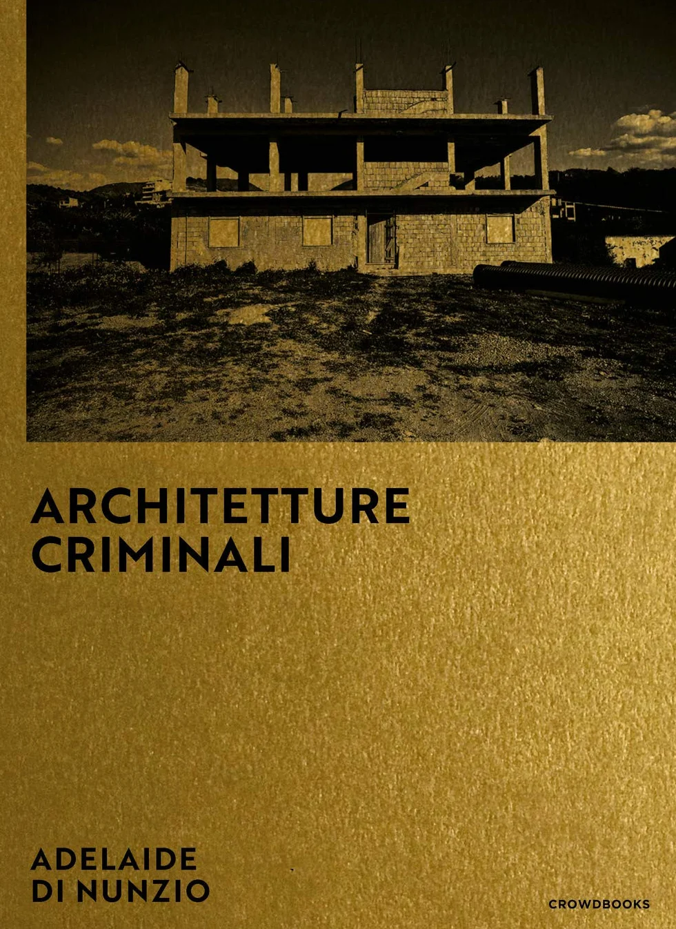 Architetture criminali. Ediz. italiana e inglese: Photographs by Adelaide di Nunzio